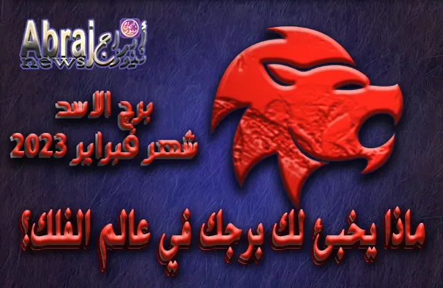 توقعات برج الاسد لشهر فبراير 2023 .. سنة فرح ثم نكد 5 توقعات برج الاسد لشهر فبراير 2023
