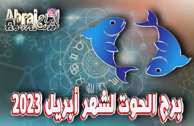 توقعات برج الحوت لشهر أبريل 2023