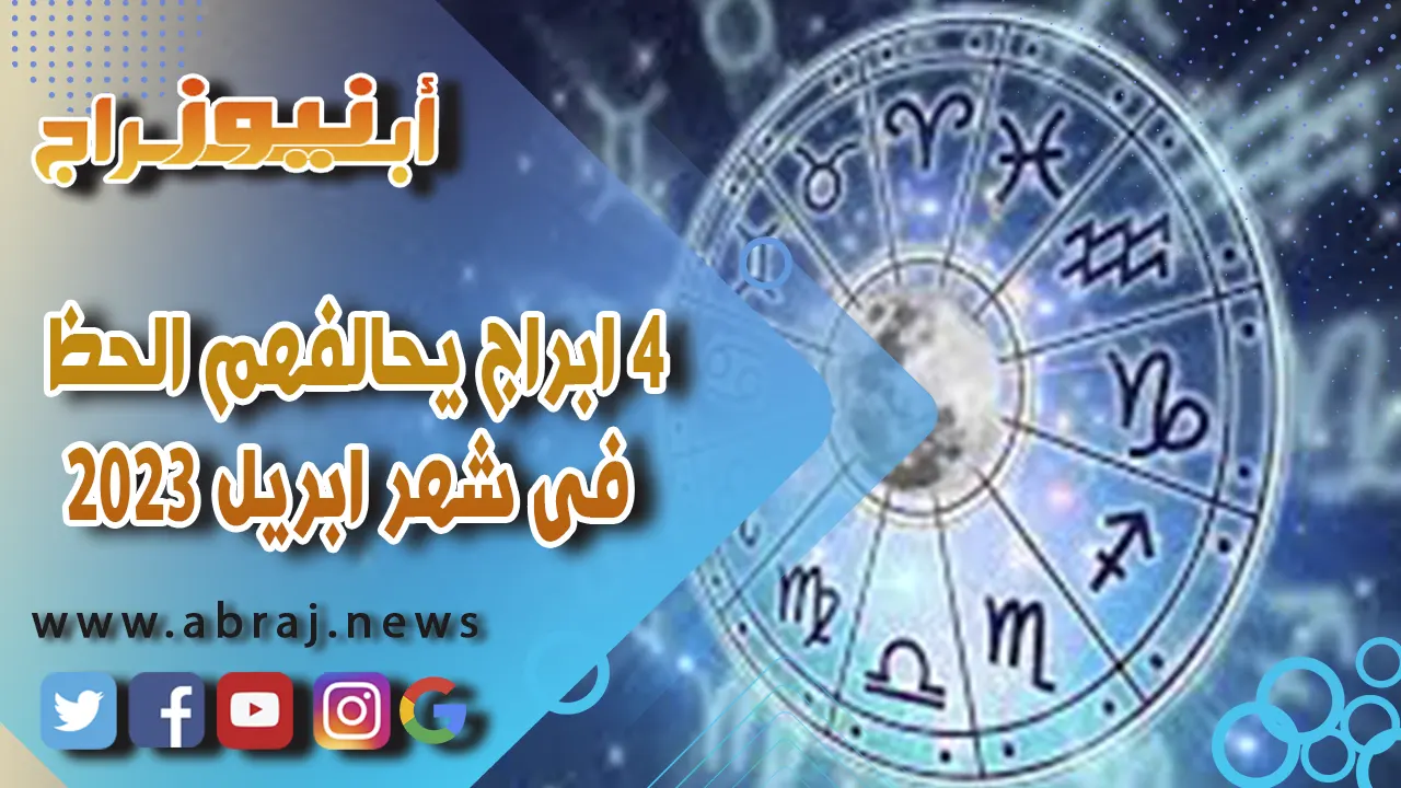 4 ابراج يحالفهم الحظ فى شهر ابريل 2023