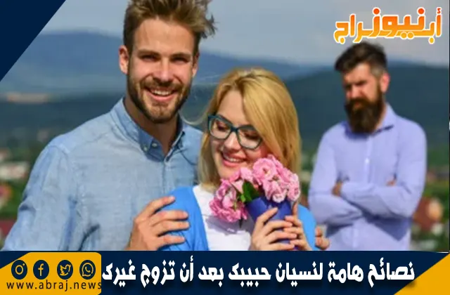 نصائح هامة لنسيان حبيبك بعد أن تزوج غيرك